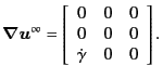 $\displaystyle \bm{\nabla}\bm{u}^{\infty} = \left[ \begin{array}{ccc} 0 & 0 & 0 \\ 0 & 0 & 0 \\ \dot{\gamma} & 0 & 0 \end{array} \right] .$