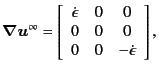 $\displaystyle \bm{\nabla}\bm{u}^{\infty} = \left[ \begin{array}{ccc} \dot{\epsilon} & 0 & 0 \\ 0 & 0 & 0 \\ 0 & 0 & -\dot{\epsilon} \end{array} \right] ,$