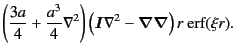 $\displaystyle \left(
\frac{3a}{4}
+
\frac{a^3}{4}
\nabla^2
\right)
\left(
\bm{I}
\nabla^2
-
\bm{\nabla\nabla}
\right)
r\
{\rm erf} (\xi r)
.$